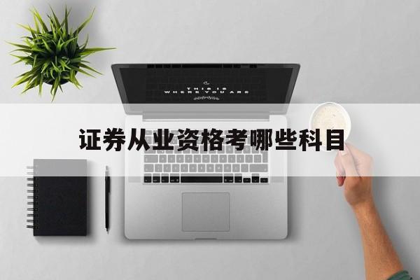 证券从业资格考哪些科目(证券从业资格考哪些科目内容)