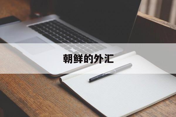 朝鲜的外汇(朝鲜的外汇储备多少美元)
