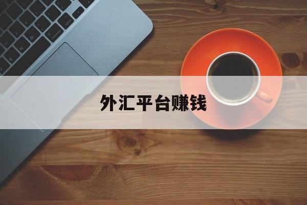 外汇平台赚钱(外汇平台赚钱不让出金)